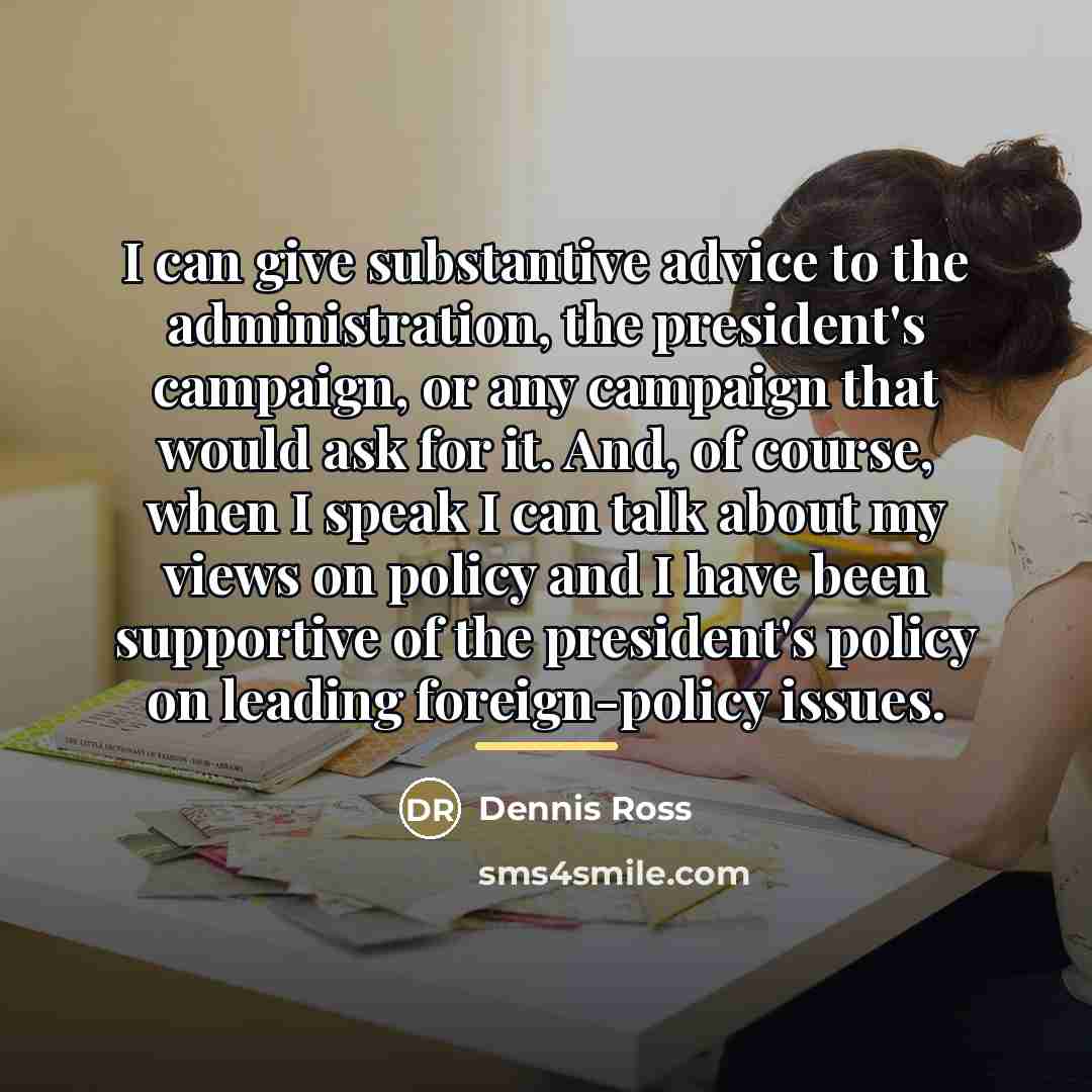 “I can give substantive advice to the administration, the president's…” quote by Dennis Ross