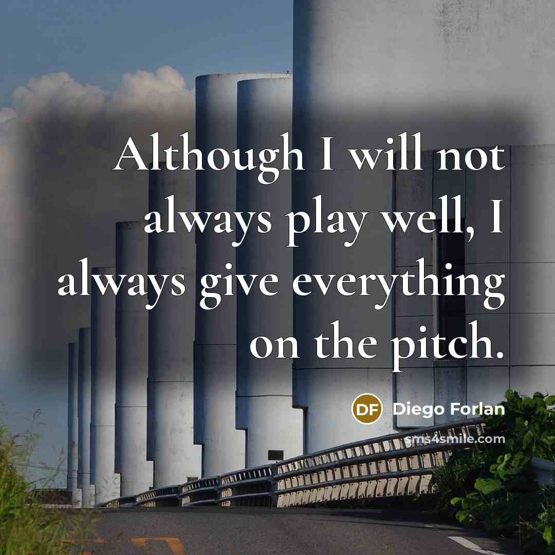 “Although I will not always play well, I always give…” quote by Diego Forlan