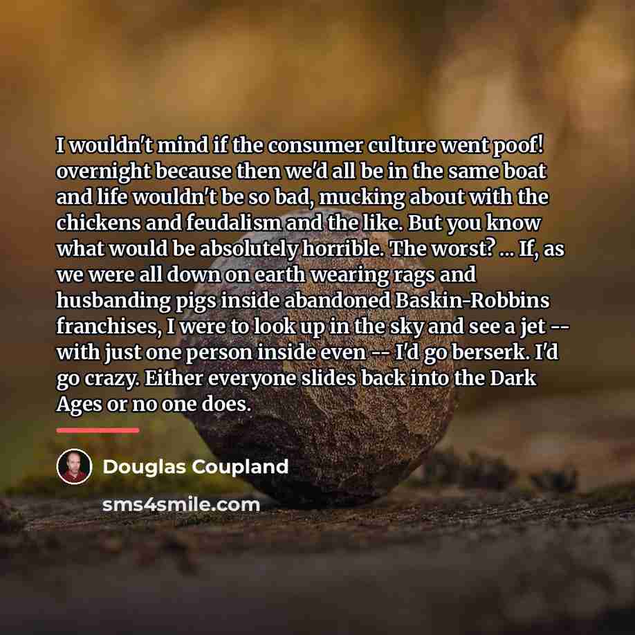 “I wouldn't mind if the consumer culture went poof! overnight…” quote by Douglas Coupland