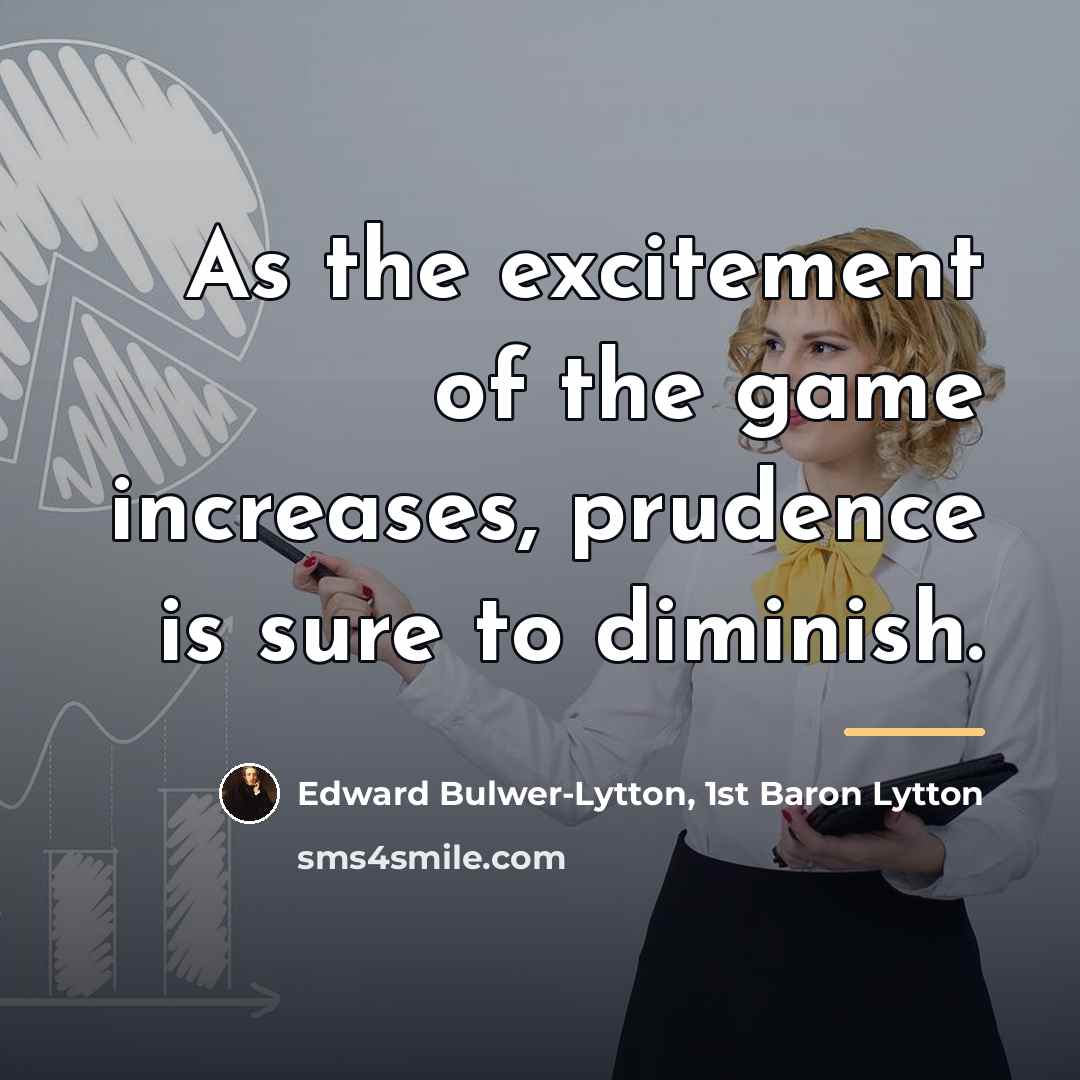 “As the excitement of the game increases, prudence is sure…” quote by Edward Bulwer-Lytton, 1st Baron Lytton