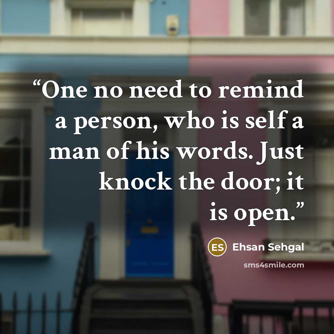 “One no need to remind a person, who is self a man of his words. Just knock the door; it is open.” quote by Ehsan Sehgal