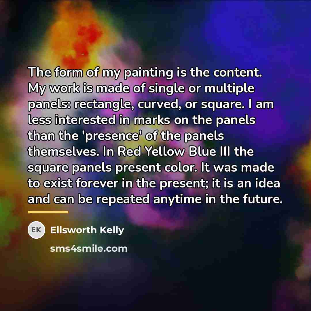 “The form of my painting is the content. My work…” quote by Ellsworth Kelly