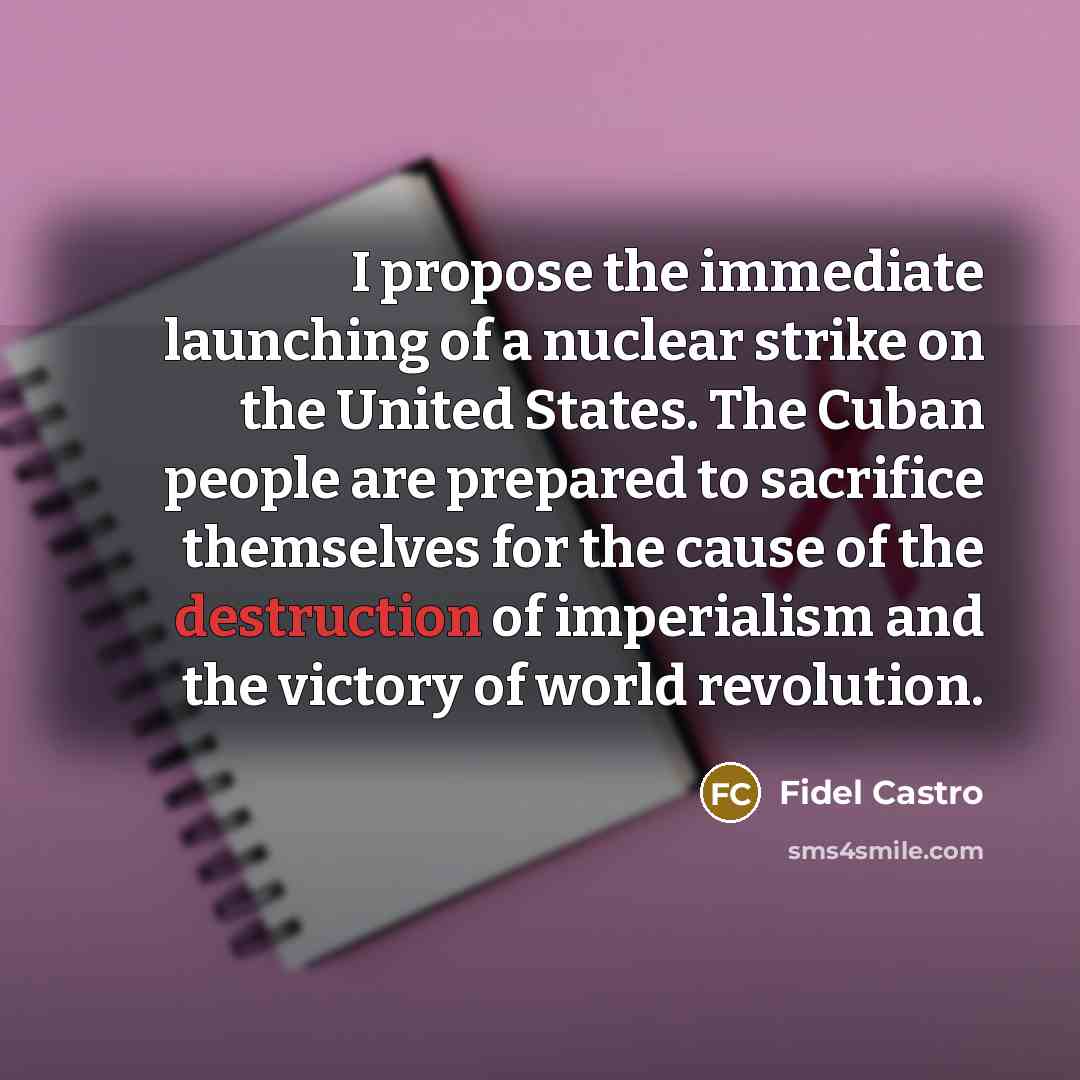 “I propose the immediate launching of a nuclear strike on…” quote by Fidel Castro