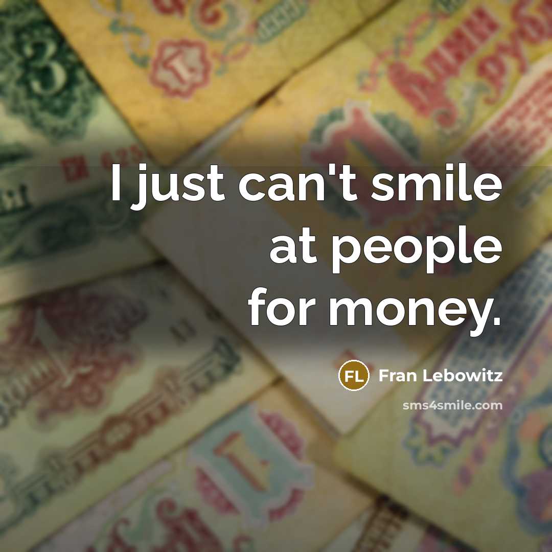 “I just can't smile at people for money.…” quote by Fran Lebowitz