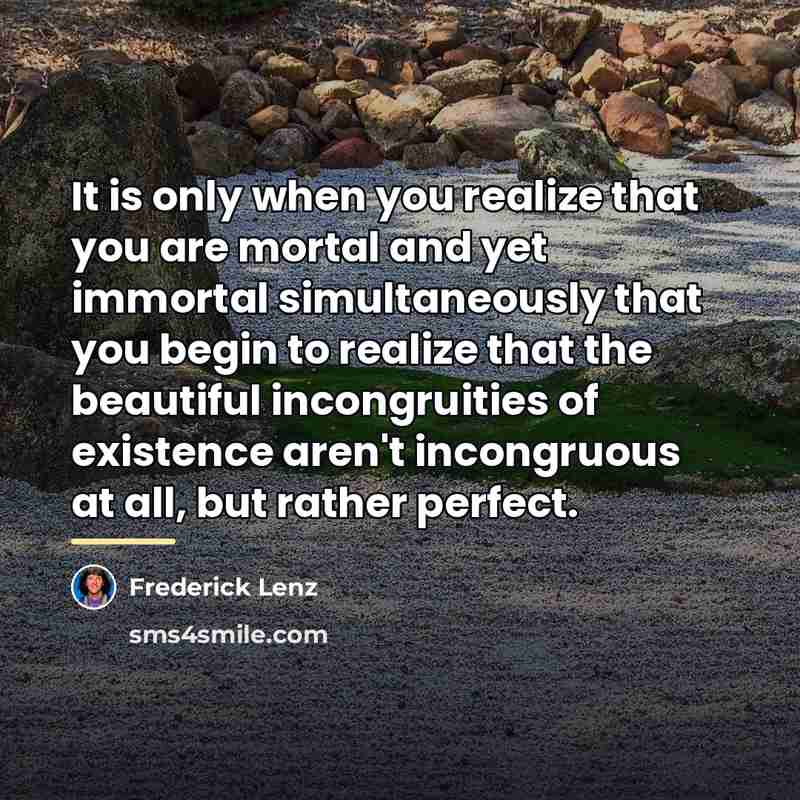 “It is only when you realize that you are mortal…” quote by Frederick Lenz