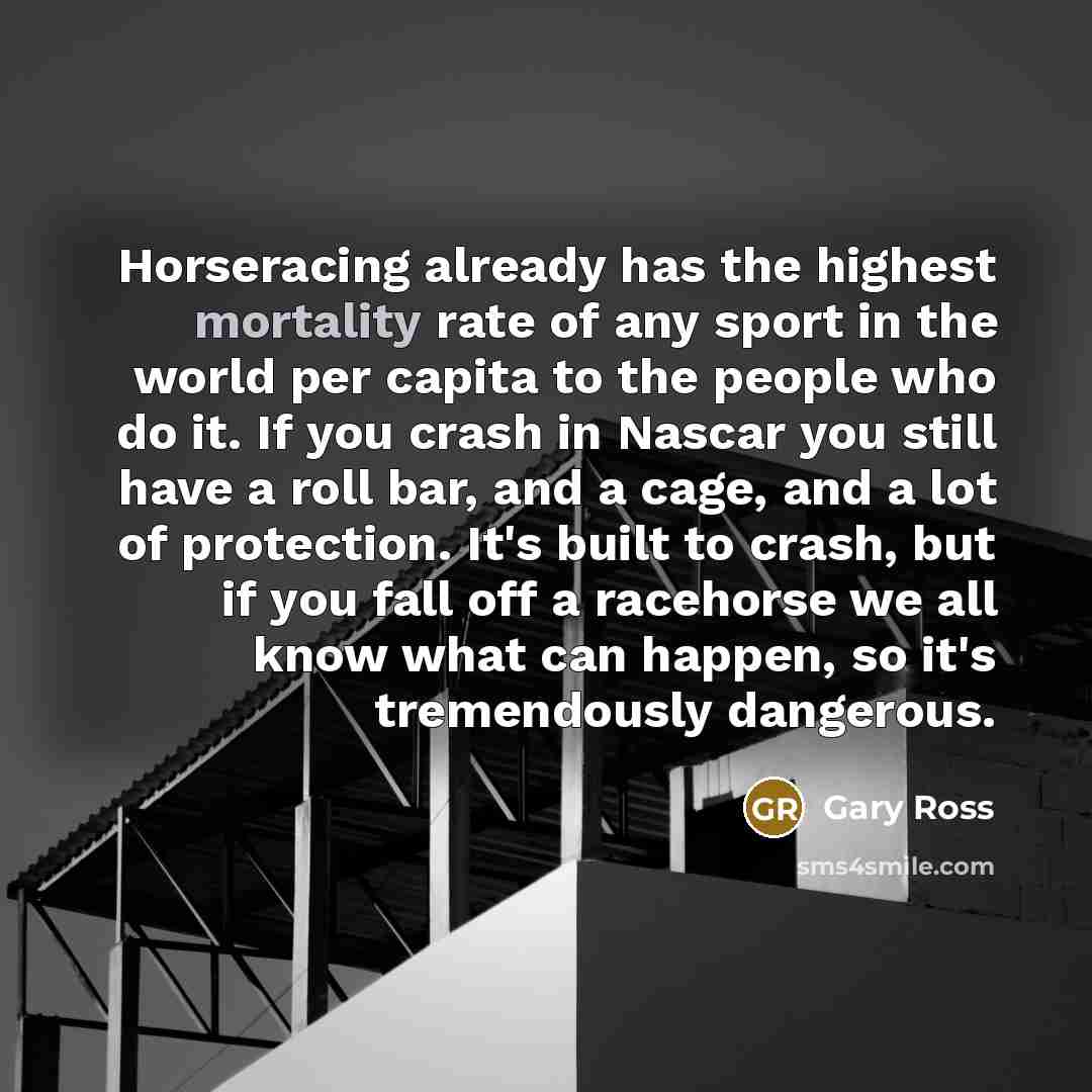 “Horseracing already has the highest mortality rate of any sport…” quote by Gary Ross