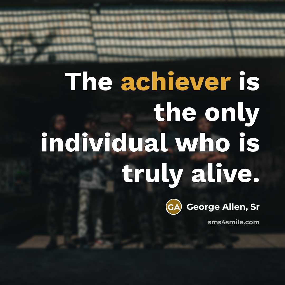“The achiever is the only individual who is truly alive.” quote by George Allen, Sr