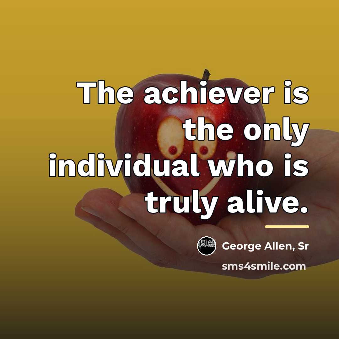 “The achiever is the only individual who is truly alive.…” quote by George Allen, Sr