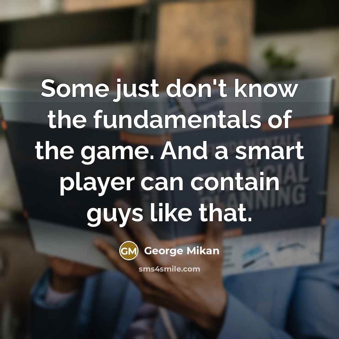 “Some just don't know the fundamentals of the game. And…” quote by George Mikan