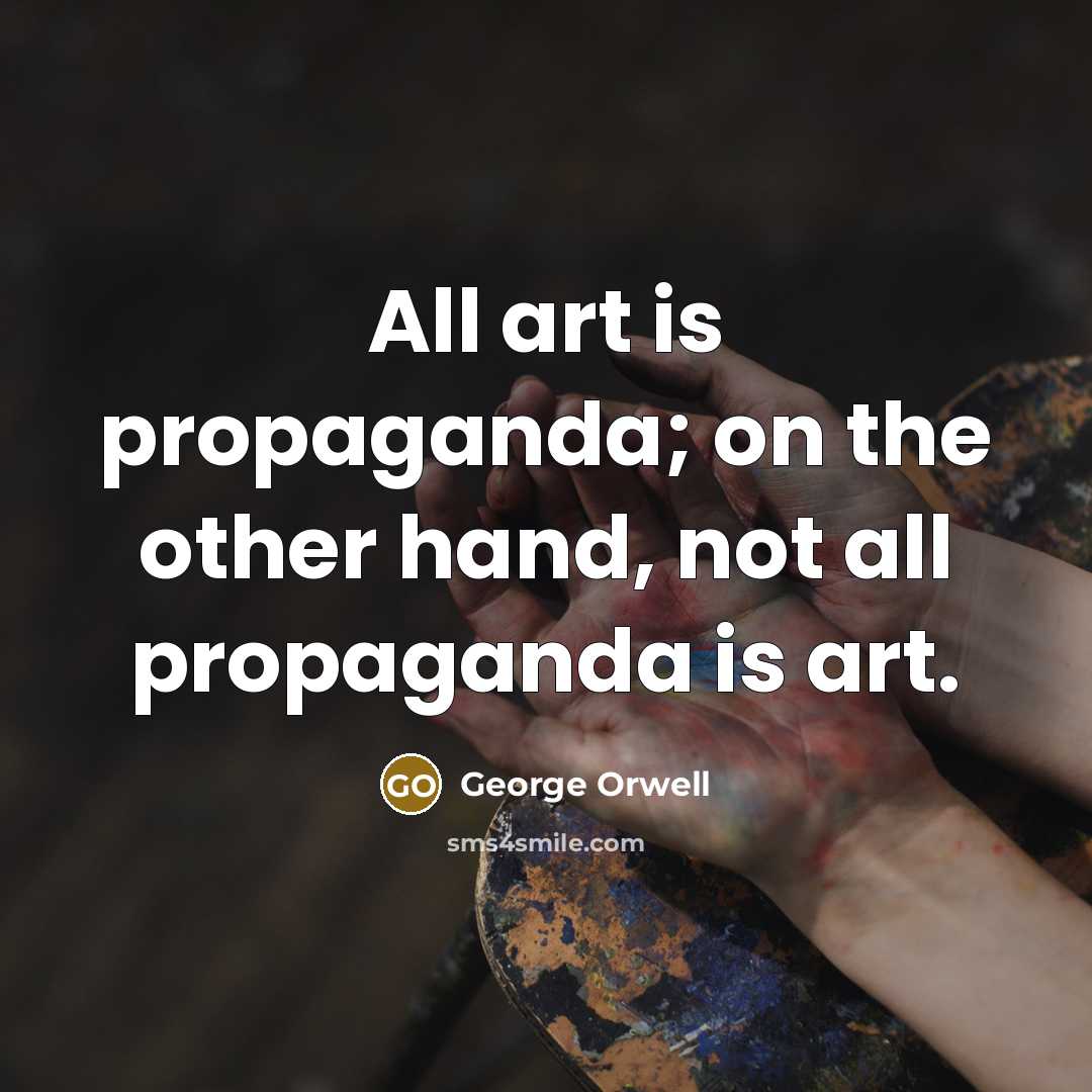 “All art is propaganda; on the other hand, not all…” quote by George Orwell