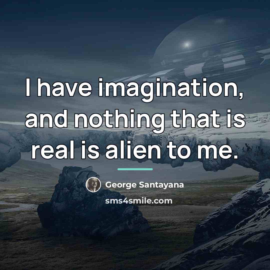 “I have imagination, and nothing that is real is alien…” quote by George Santayana