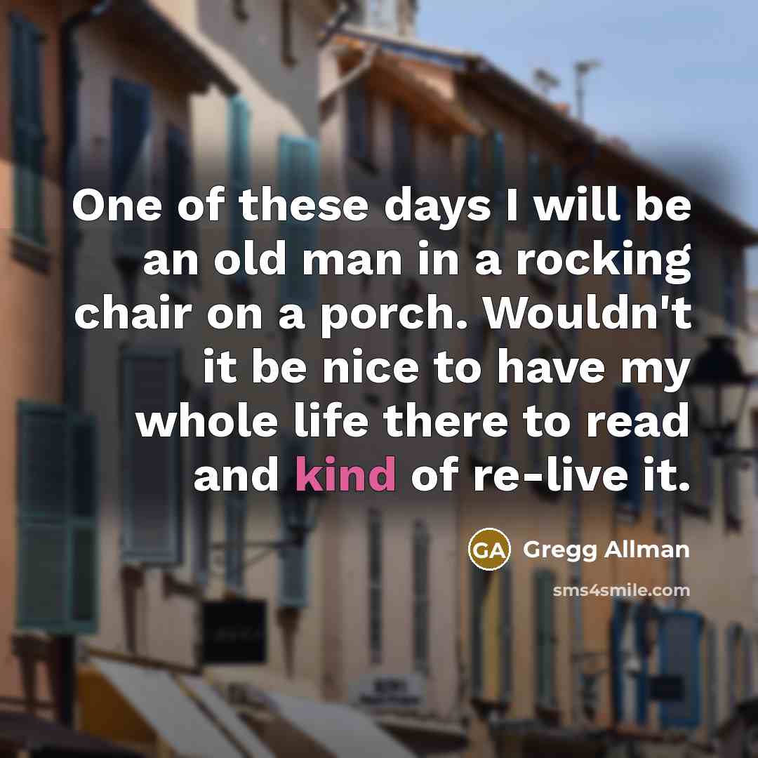 “One of these days I will be an old man…” quote by Gregg Allman