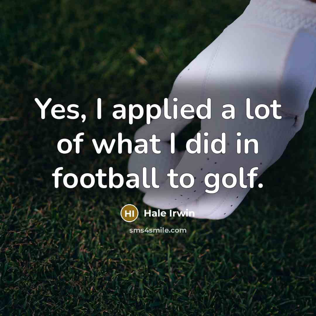 “Yes, I applied a lot of what I did in…” quote by Hale Irwin