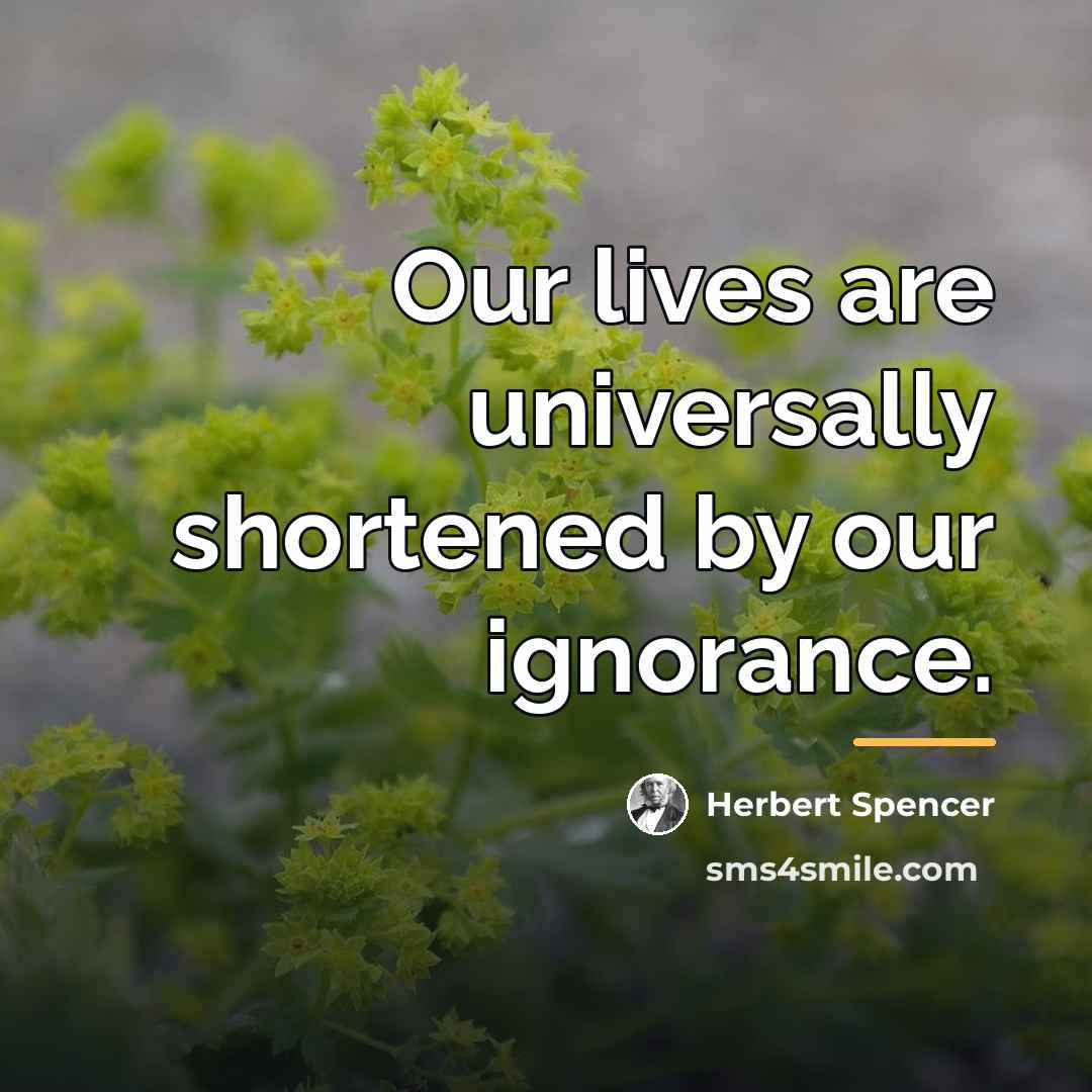 “Our lives are universally shortened by our ignorance.…” quote by Herbert Spencer