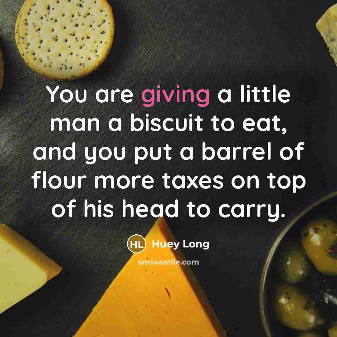 “You are giving a little man a biscuit to eat,…” quote by Huey Long