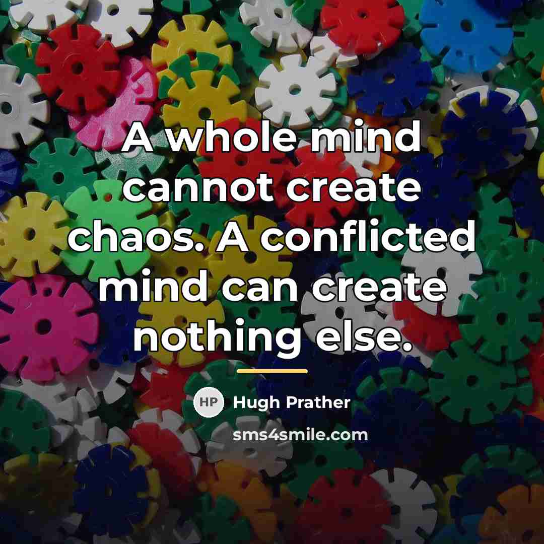 “A whole mind cannot create chaos. A conflicted mind can…” quote by Hugh Prather