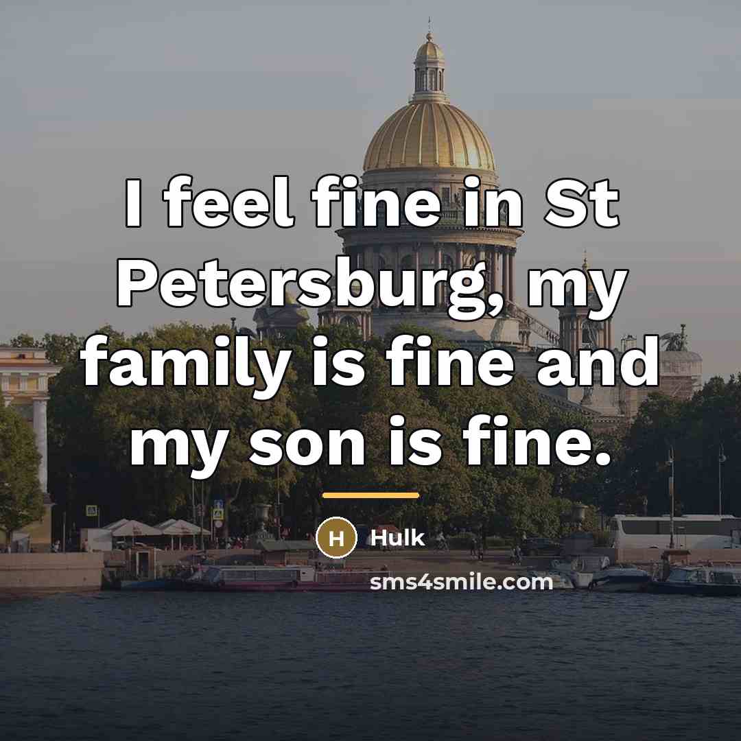 “I feel fine in St Petersburg, my family is fine…” quote by Hulk