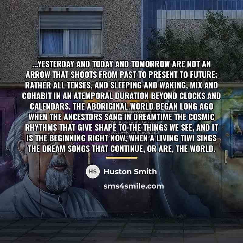 “...yesterday and today and tomorrow are not an arrow that…” quote by Huston Smith