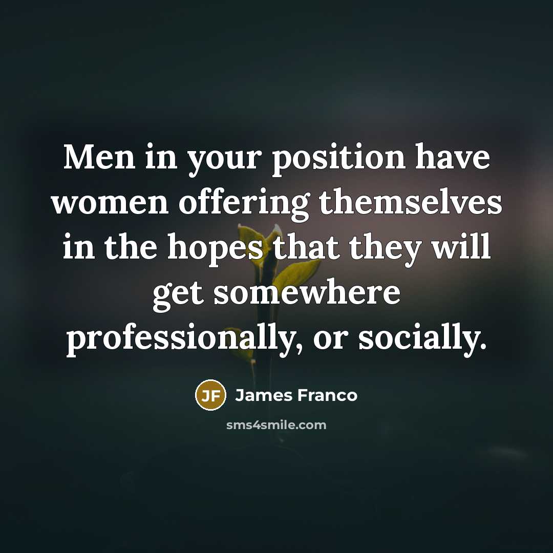 “Men in your position have women offering themselves in the…” quote by James Franco