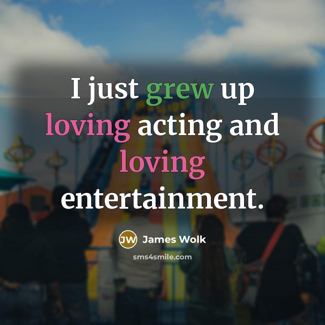 “I just grew up loving acting and loving entertainment.…” quote by James Wolk