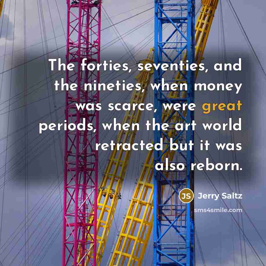 “The forties, seventies, and the nineties, when money was scarce,…” quote by Jerry Saltz