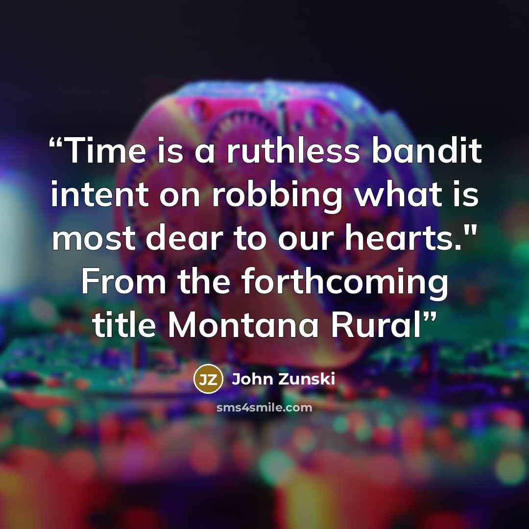 “Time is a ruthless bandit intent on robbing what is most dear to our hearts." From the forthcoming title Montana Rural” quote by John Zunski