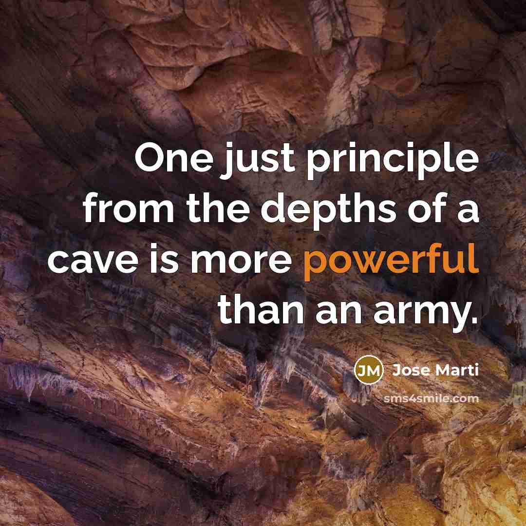 “One just principle from the depths of a cave is…” quote by Jose Marti