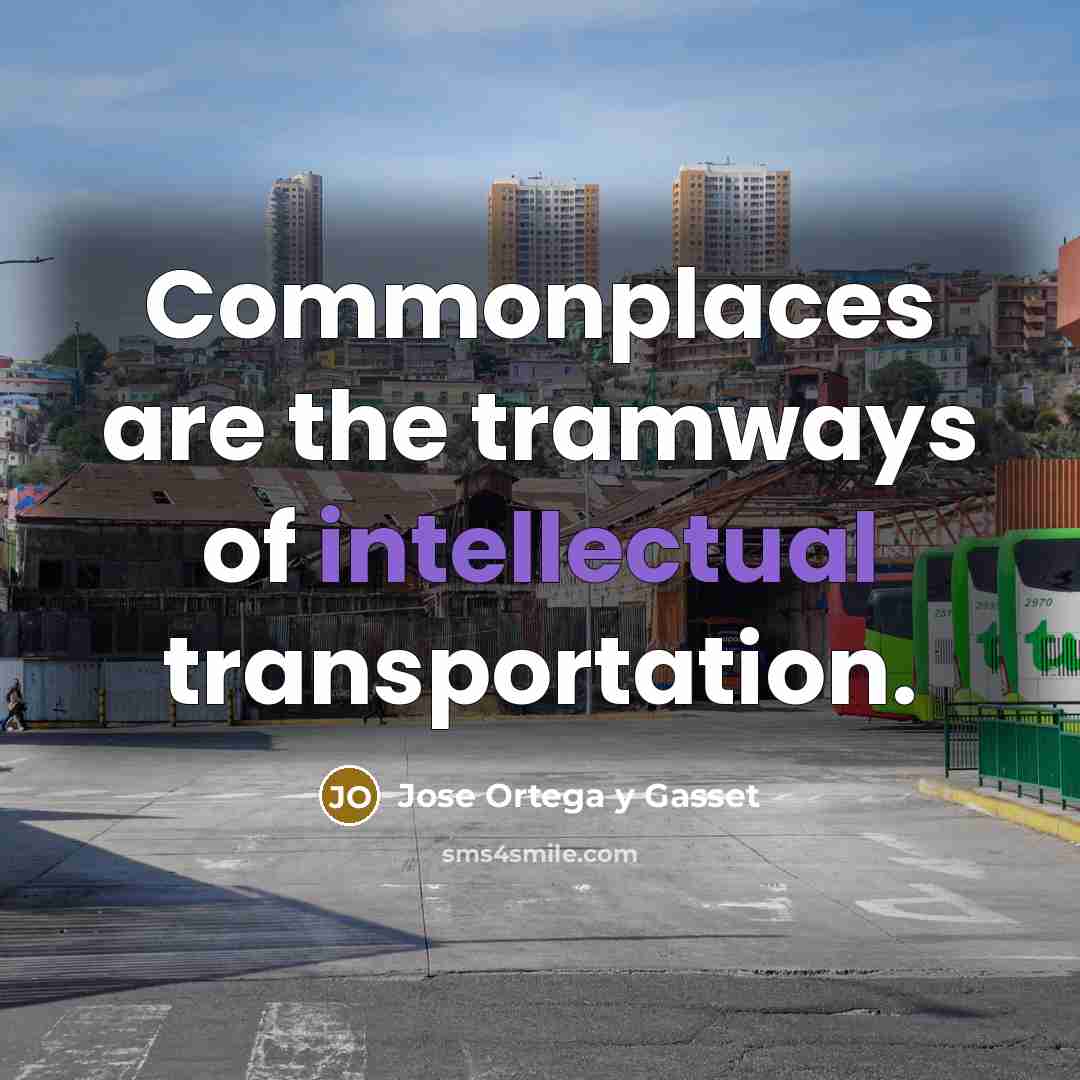 “Commonplaces are the tramways of intellectual transportation.…” quote by Jose Ortega y Gasset