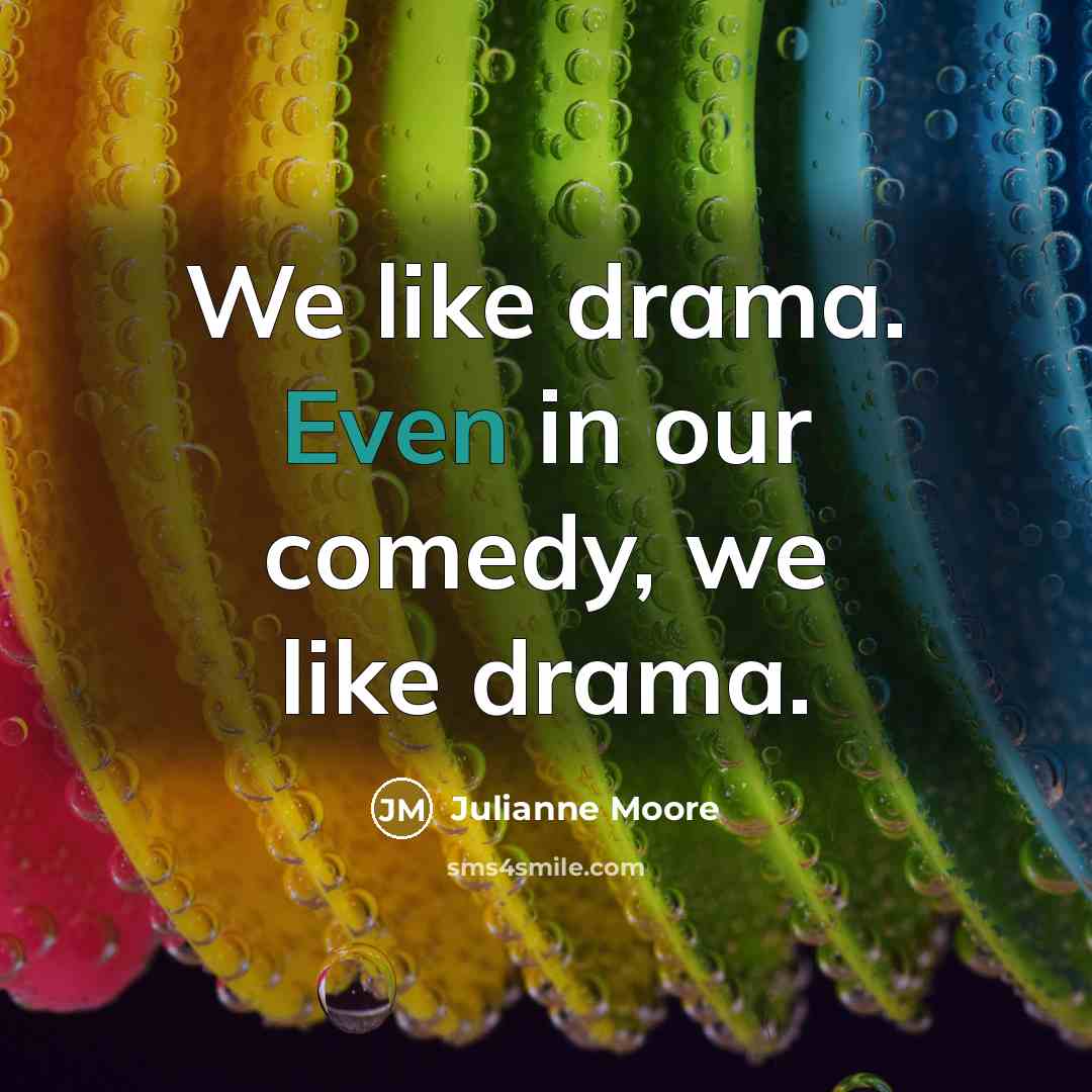 “We like drama. Even in our comedy, we like drama.…” quote by Julianne Moore