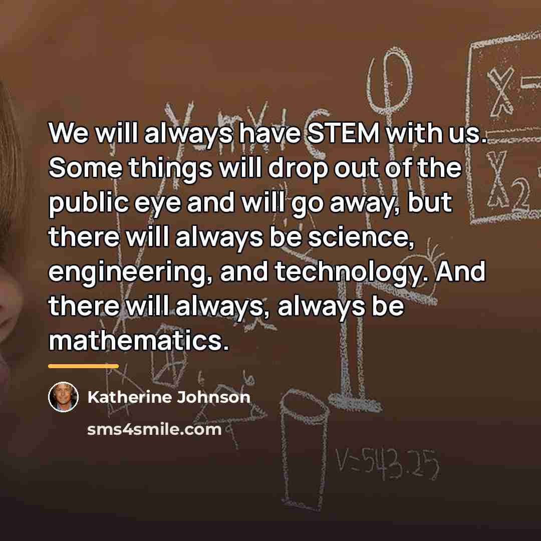 “We will always have STEM with us. Some things will…” quote by Katherine Johnson