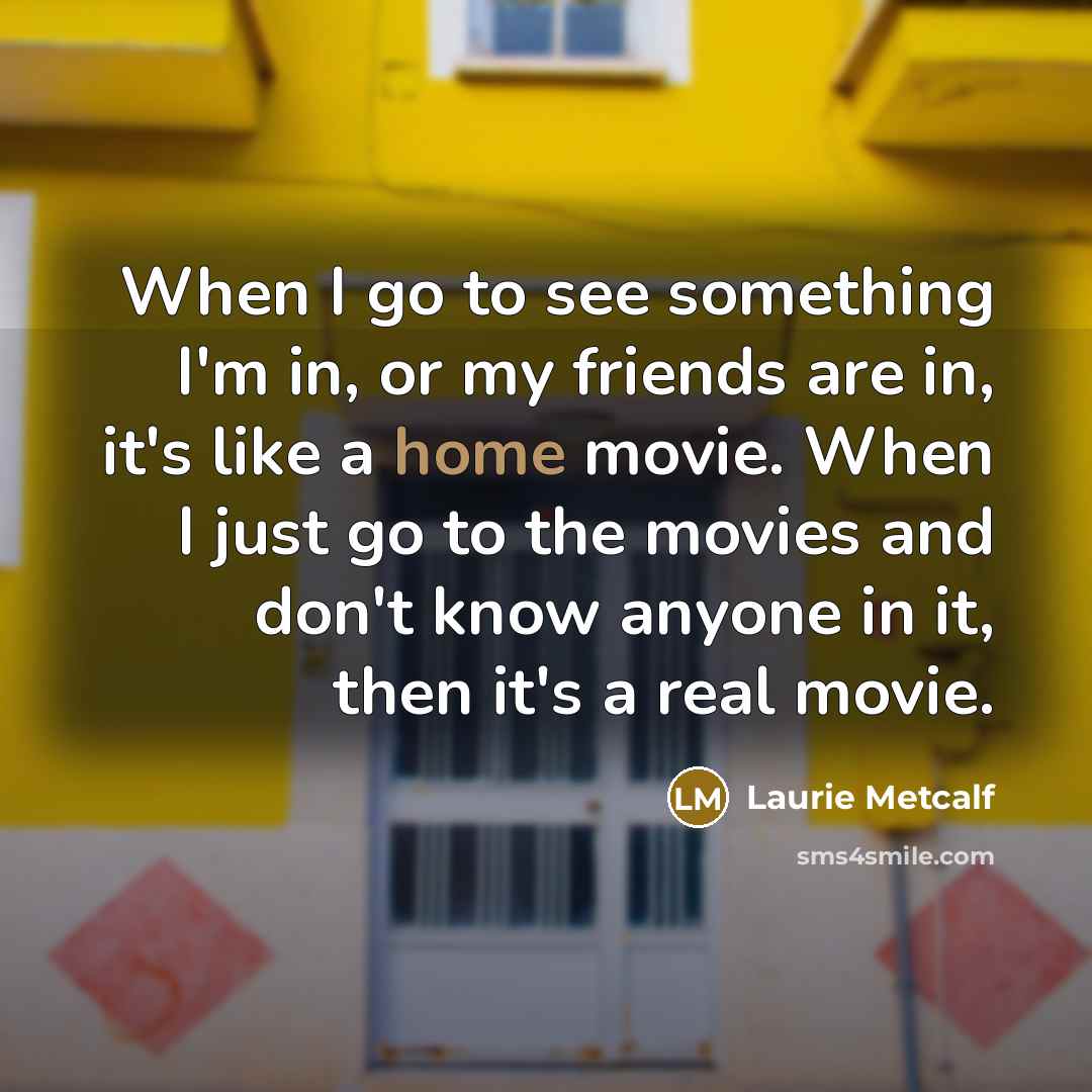 “When I go to see something I'm in, or my…” quote by Laurie Metcalf