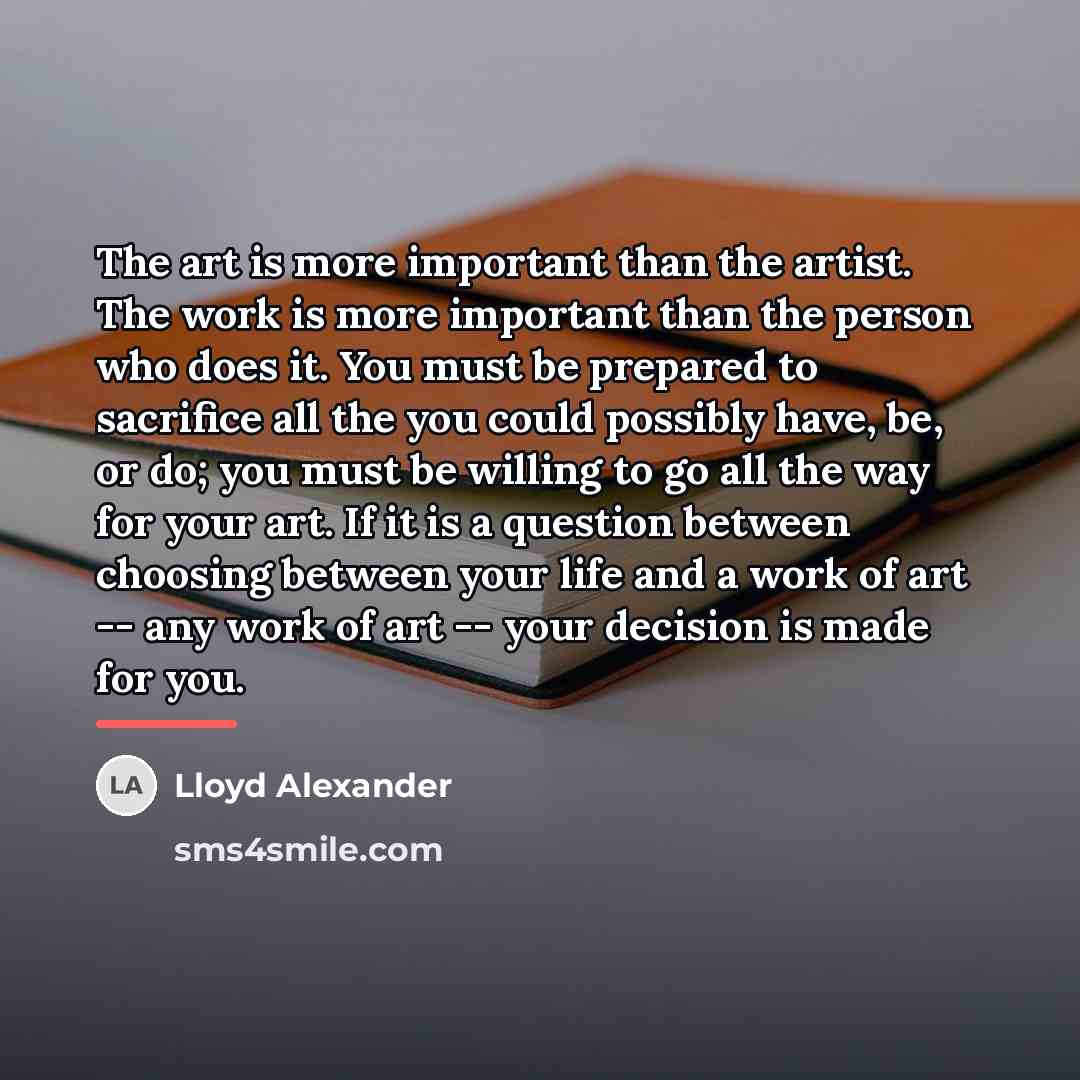 “The art is more important than the artist. The work…” quote by Lloyd Alexander