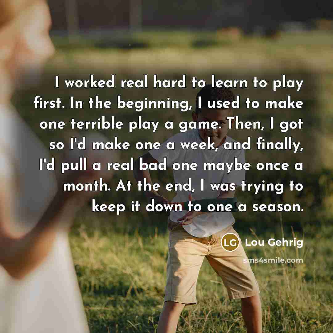 “I worked real hard to learn to play first. In…” quote by Lou Gehrig