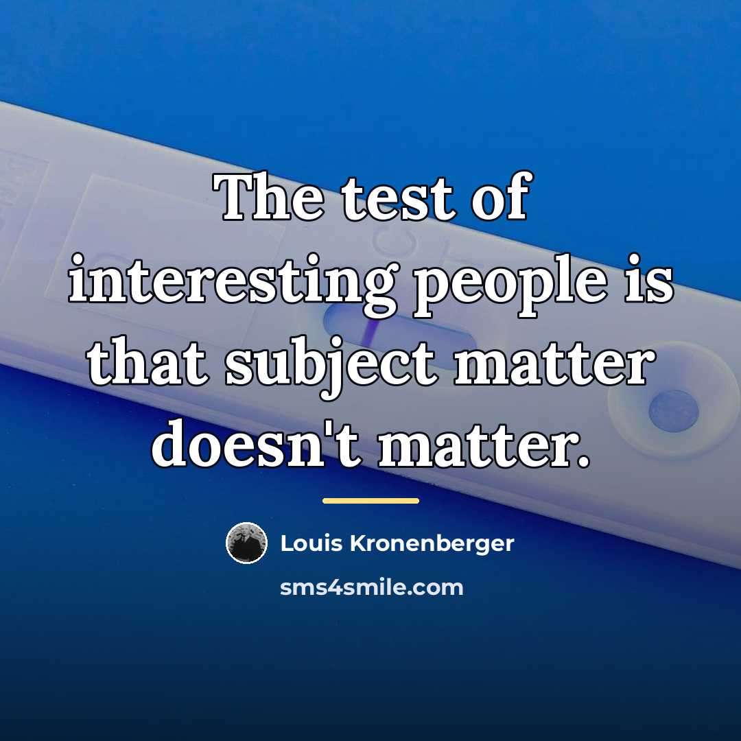 “The test of interesting people is that subject matter doesn't…” quote by Louis Kronenberger