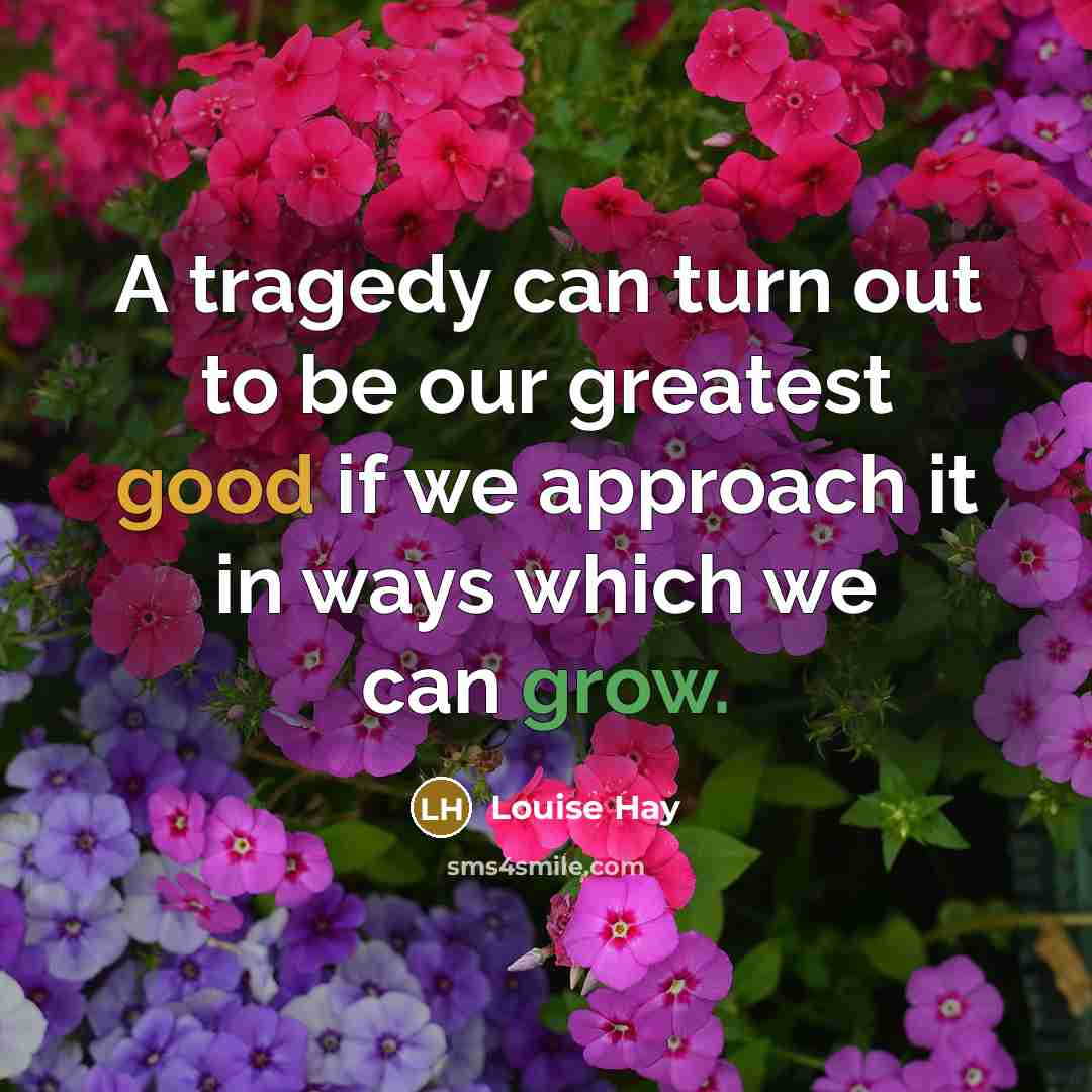 “A tragedy can turn out to be our greatest good…” quote by Louise Hay