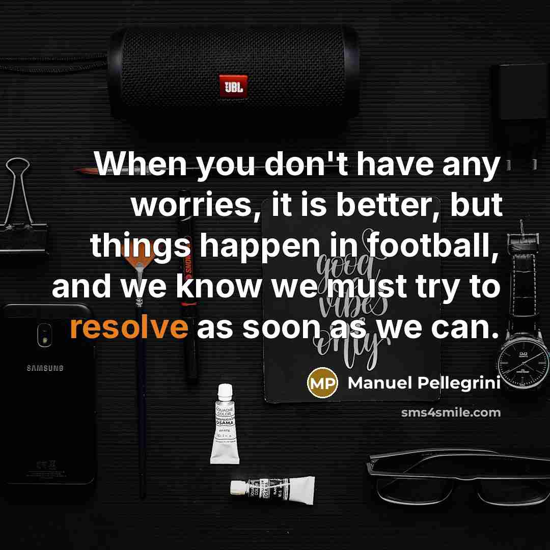 “When you don't have any worries, it is better, but…” quote by Manuel Pellegrini