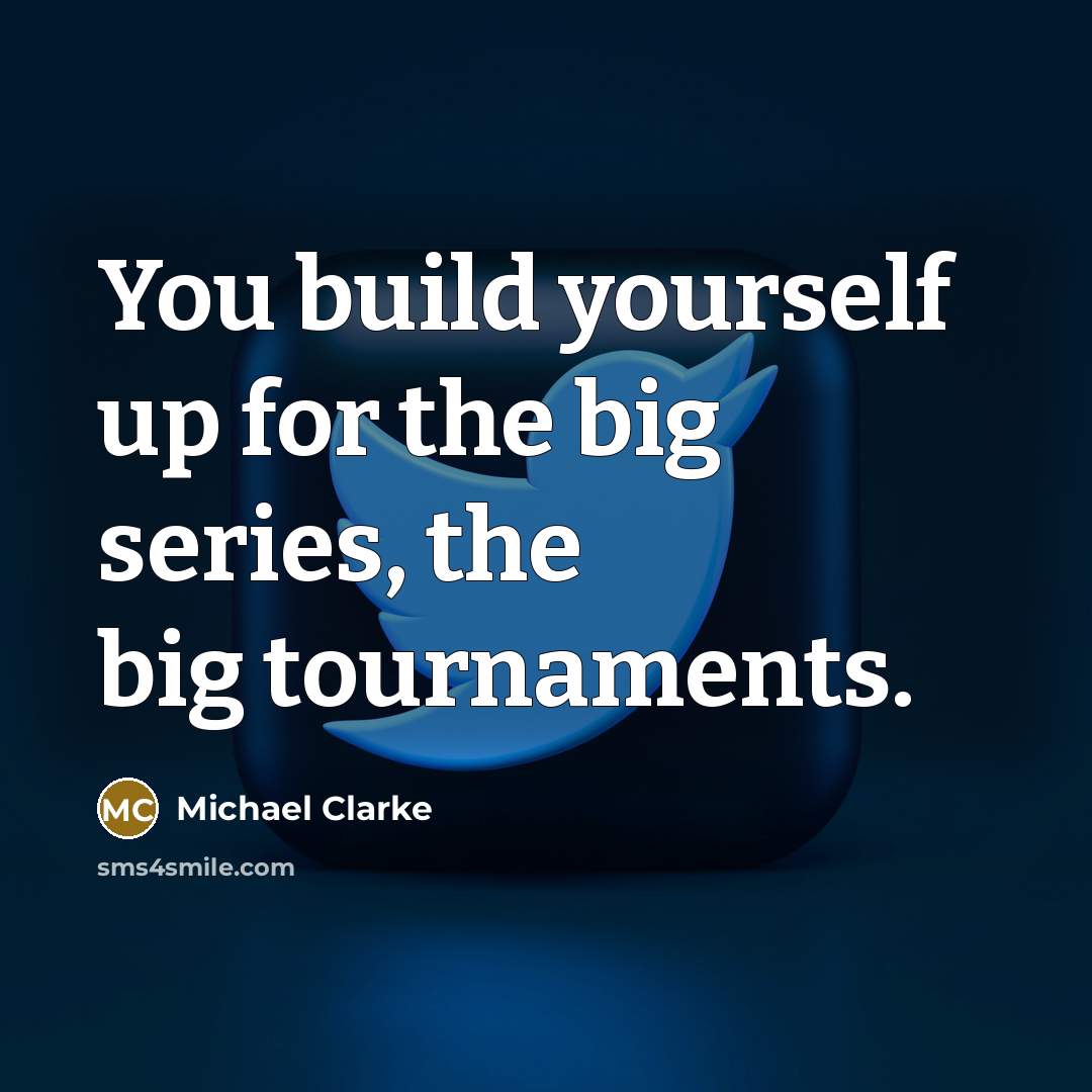 “You build yourself up for the big series, the big…” quote by Michael Clarke