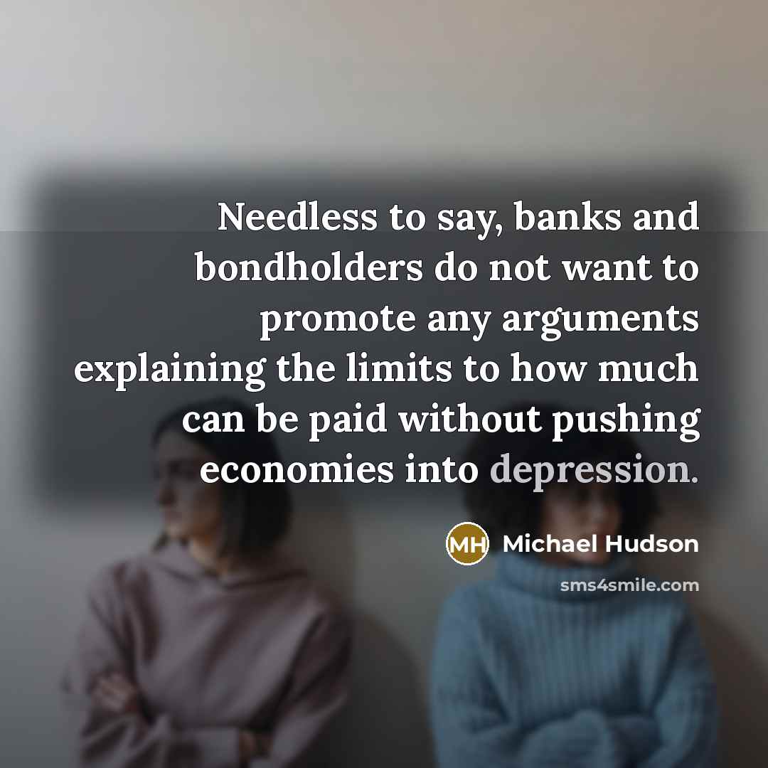 “Needless to say, banks and bondholders do not want to…” quote by Michael Hudson