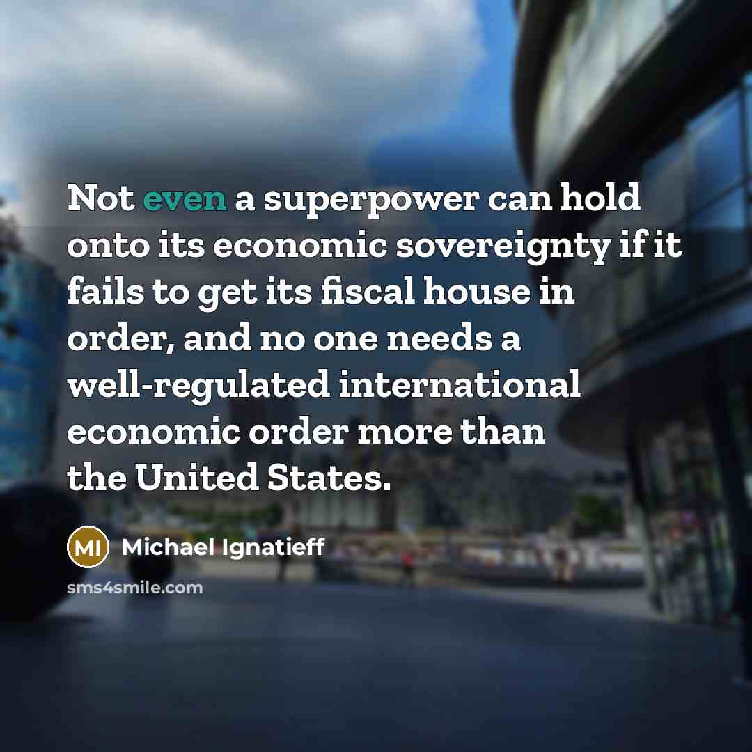 “Not even a superpower can hold onto its economic sovereignty…” quote by Michael Ignatieff