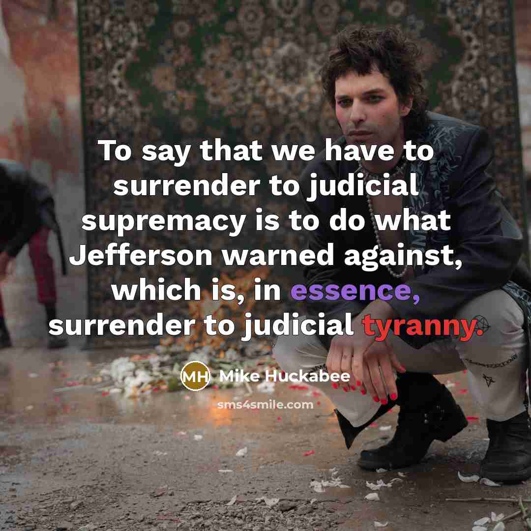“To say that we have to surrender to judicial supremacy…” quote by Mike Huckabee