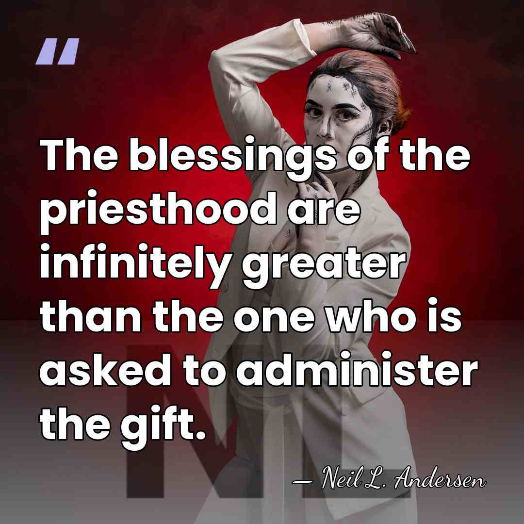 The blessings of the priesthood are infinitely greater than the one who&hellip; - Neil L. Andersen