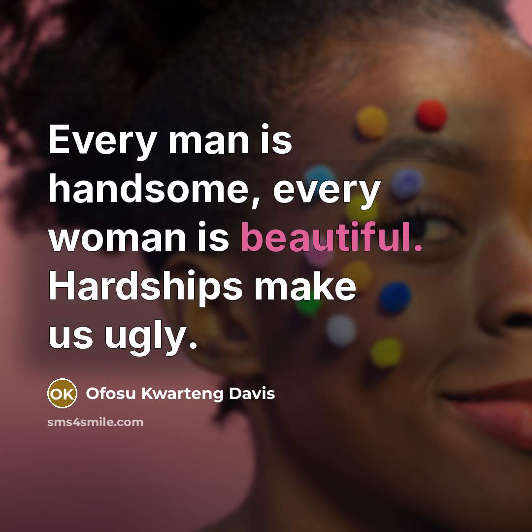 “Every man is handsome, every woman is beautiful. Hardships make…” quote by Ofosu Kwarteng Davis