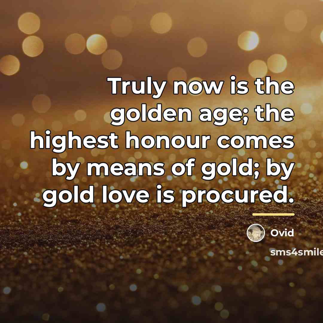 “Truly now is the golden age; the highest honour comes…” quote by Ovid