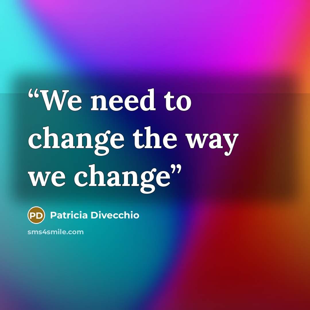 “We need to change the way we change” quote by Patricia Divecchio