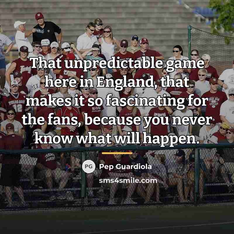 “That unpredictable game here in England, that makes it so…” quote by Pep Guardiola