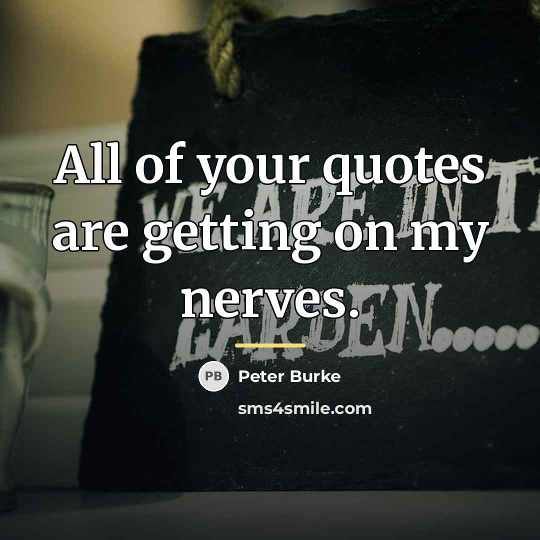 “All of your quotes are getting on my nerves.…” quote by Peter Burke