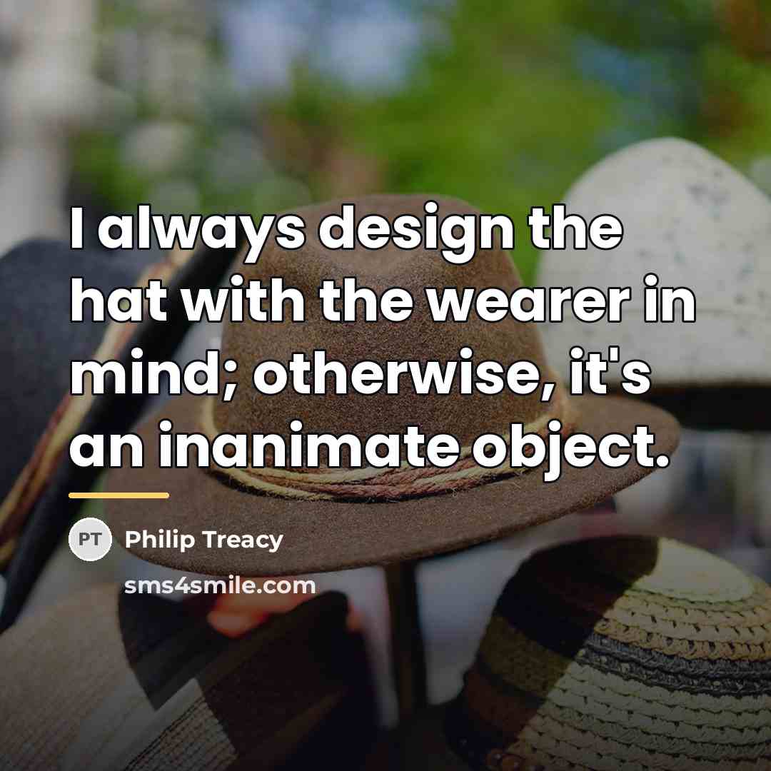“I always design the hat with the wearer in mind;…” quote by Philip Treacy