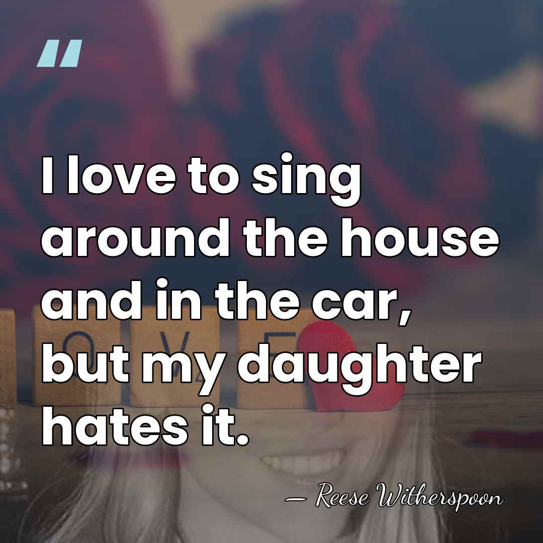 I love to sing around the house and in the car, but&hellip; - Reese Witherspoon