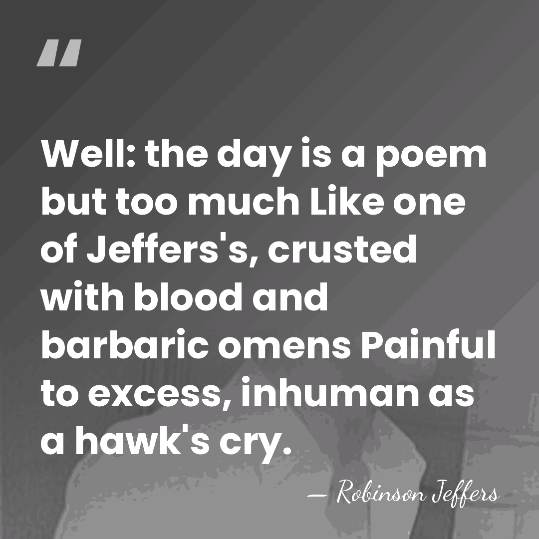 Well: the day is a poem but too much Like one of&hellip; - Robinson Jeffers