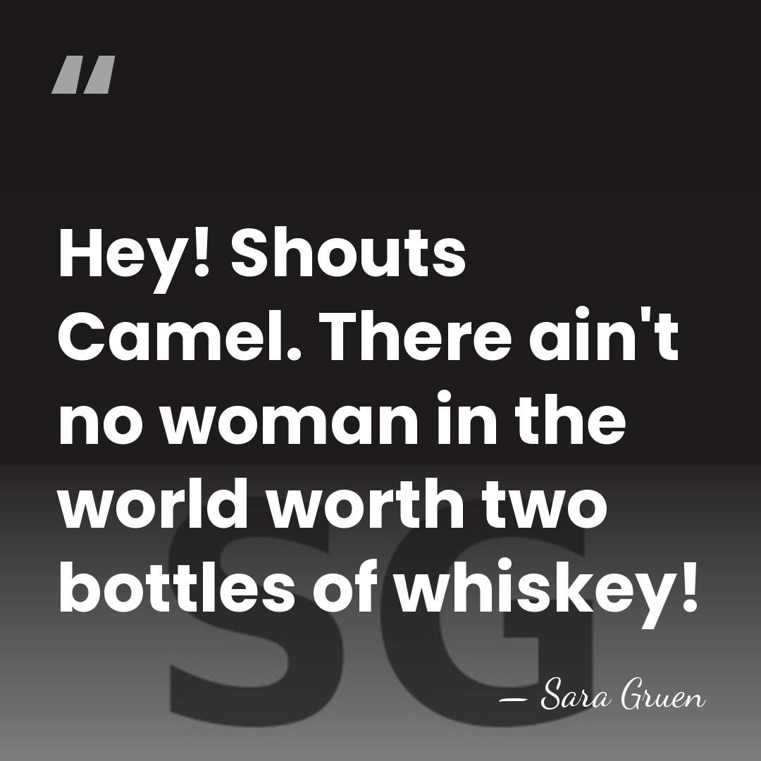 Hey! Shouts Camel. There ain't no woman in the world worth two&hellip; - Sara Gruen